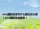 ems国际快递为什么最近这么慢（ems国际快递服务）