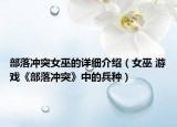 部落冲突女巫的详细介绍（女巫 游戏《部落冲突》中的兵种）