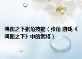 鸿图之下张角技能（张角 游戏《鸿图之下》中的武将）