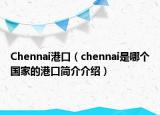 Chennai港口（chennai是哪个国家的港口简介介绍）