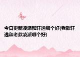 今日更新凌派和轩逸哪个好(老款轩逸和老款凌派哪个好)