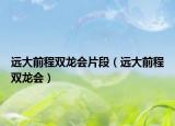 远大前程双龙会片段（远大前程双龙会）