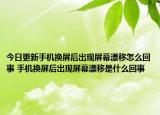 今日更新手机换屏后出现屏幕漂移怎么回事 手机换屏后出现屏幕漂移是什么回事