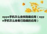 oppo手机怎么查找隐藏应用（oppo手机怎么查看已隐藏的应用）