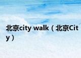 北京city walk（北京City）