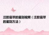 注胶翡翠的鉴别视频（注胶翡翠的鉴别方法）