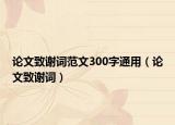 论文致谢词范文300字通用（论文致谢词）