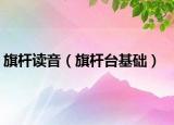 旗杆读音（旗杆台基础）