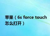 苹果（6s force touch怎么打开）