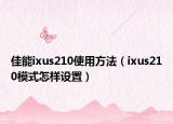 佳能ixus210使用方法（ixus210模式怎样设置）