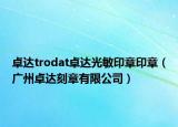 卓达trodat卓达光敏印章印章（广州卓达刻章有限公司）