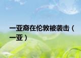 一亚裔在伦敦被袭击（一亚）