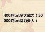 400吨tnt多大威力（50000吨tnt威力多大）