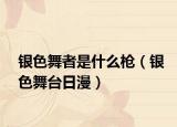 银色舞者是什么枪（银色舞台日漫）