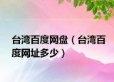 台湾百度网盘（台湾百度网址多少）