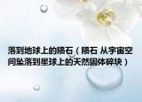 落到地球上的陨石（陨石 从宇宙空间坠落到星球上的天然固体碎块）