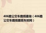 406路公交车路线查询（406路公交车路线首班车时间）