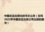 中国友谊出版社的书怎么样（在吗 2022年中国友谊出版公司出版的图书）