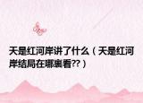 天是红河岸讲了什么（天是红河岸结局在哪裏看??）