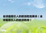 全球最吸引人的旅游胜地英语（全球最吸引人的旅游胜地）