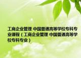 工商企业管理 中国普通高等学校专科专业课程（工商企业管理 中国普通高等学校专科专业）