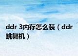 ddr 3内存怎么装（ddr 跳舞机）