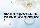 第1次坐飞机作文300字左右（第一次坐飞机_第一次坐飞机作文300字）