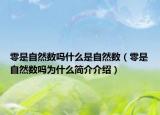 零是自然数吗什么是自然数（零是自然数吗为什么简介介绍）