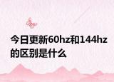 今日更新60hz和144hz的区别是什么