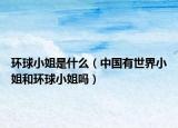 环球小姐是什么（中国有世界小姐和环球小姐吗）