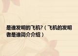 是谁发明的飞机?（飞机的发明者是谁简介介绍）