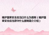 维护国家安全应当以什么为原则（维护国家安全应当遵守什么原则简介介绍）