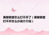 英雄联盟怎么打不开了（英雄联盟打不开怎么办简介介绍）