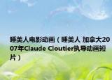 睡美人电影动画（睡美人 加拿大2007年Claude Cloutier执导动画短片）