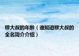 穆大叔的年龄（谁知道穆大叔的全名简介介绍）