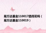 易方达基金110017值得买吗（易方达基金110019）