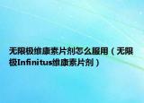 无限极维康素片剂怎么服用（无限极Infinitus维康素片剂）