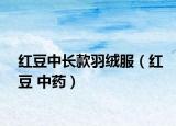 红豆中长款羽绒服（红豆 中药）