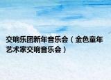 交响乐团新年音乐会（金色童年 艺术家交响音乐会）