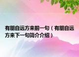 有朋自远方来前一句（有朋自远方来下一句简介介绍）