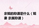 亲姐的称谓是什么（姐妻 亲属称谓）
