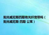 阳光威尼斯四期有光纤宽带吗（阳光威尼斯 四期 公寓）