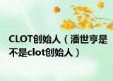 CLOT创始人（潘世亨是不是clot创始人）