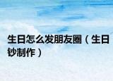生日怎么发朋友圈（生日钞制作）