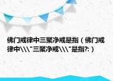 佛门戒律中三聚净戒是指（佛门戒律中\