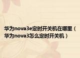 华为nova3e定时开关机在哪里（华为nova3怎么定时开关机）