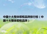 中国十大整体橱柜品牌排行榜（中国十大整体橱柜品牌）