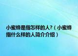 小蜜蜂是指怎样的人?（小蜜蜂指什么样的人简介介绍）