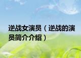 逆战女演员（逆战的演员简介介绍）