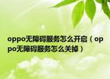 oppo无障碍服务怎么开启（oppo无障碍服务怎么关掉）